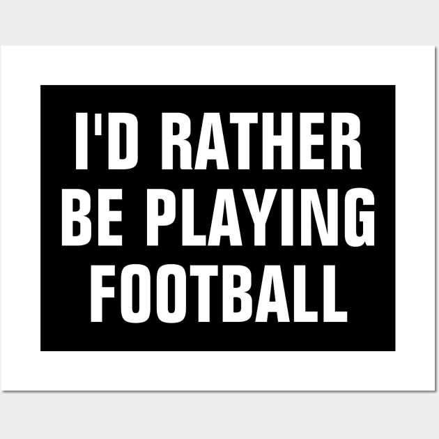 I'd Rather Be Playing Football - Football Lover Gift Wall Art by SpHu24